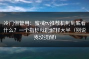 冷门但管用：蜜桃tv推荐机制到底看什么？一个指标就能解释大半（别说我没提醒）