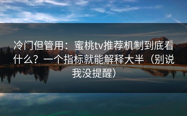 冷门但管用：蜜桃tv推荐机制到底看什么？一个指标就能解释大半（别说我没提醒）