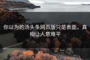 你以为的汤头条网页版只是表面，真相让人意难平