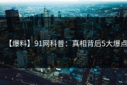 【爆料】91网科普：真相背后5大爆点