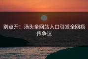 别点开！汤头条网站入口引发全网疯传争议