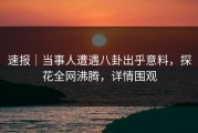 速报｜当事人遭遇八卦出乎意料，探花全网沸腾，详情围观