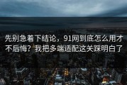 先别急着下结论，91网到底怎么用才不后悔？我把多端适配这关踩明白了