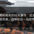 新91黑料相关的91大事件：这波不只是热度，连带扯出一段前情