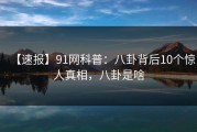 【速报】91网科普：八卦背后10个惊人真相，八卦是啥