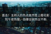直击！主持人的热点竟然登上樱花影院午夜热搜，劲爆全网热议不断