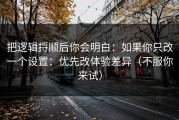 把逻辑捋顺后你会明白：如果你只改一个设置：优先改体验差异（不服你来试）