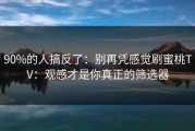 90%的人搞反了：别再凭感觉刷蜜桃TV：观感才是你真正的筛选器