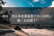 揭秘：汤头条轻量版里不为人知的一面，太出圈了！