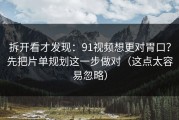 拆开看才发现：91视频想更对胃口？先把片单规划这一步做对（这点太容易忽略）