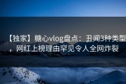 【独家】糖心vlog盘点：丑闻3种类型，网红上榜理由罕见令人全网炸裂
