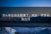 汤头条在线话题爆了，网友：简直出圈现场