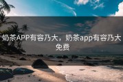 奶茶APP有容乃大，奶茶app有容乃大 免费