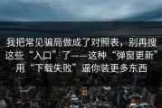 我把常见骗局做成了对照表，别再搜这些“入口”了——这种“弹窗更新”用“下载失败”逼你装更多东西