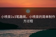 小喷泉1v3笔趣阁，小喷泉的简单制作方过程