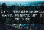忍不了了 - 我差点转发糖心网页版入口相关内容，幸好看到了这个细节：我整理了证据链