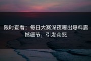 限时查看：每日大赛深夜曝出爆料震撼细节，引发众怒