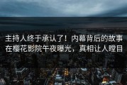 主持人终于承认了！内幕背后的故事在樱花影院午夜曝光，真相让人瞠目