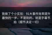 我做了个小实验：91大事件效率提升最快的一步，不是别的，就是字幕节拍（细节决定一切）