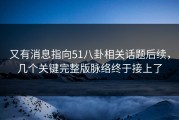 又有消息指向51八卦相关话题后续，几个关键完整版脉络终于接上了