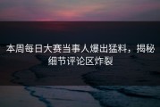 本周每日大赛当事人爆出猛料，揭秘细节评论区炸裂