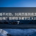 越想越不对劲，91网页版到底怎么用才不后悔？我把版本差别这关踩明白了