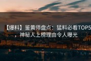 【爆料】鉴黄师盘点：猛料必看TOP5，神秘人上榜理由令人曝光