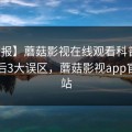 【速报】蘑菇影视在线观看科普：秘闻背后3大误区，蘑菇影视app官方网站