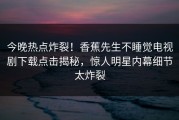 今晚热点炸裂！香蕉先生不睡觉电视剧下载点击揭秘，惊人明星内幕细节太炸裂