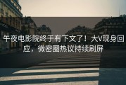 午夜电影院终于有下文了！大V现身回应，微密圈热议持续刷屏