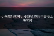 小辣椒1983年，小辣椒1983年香港上映时间