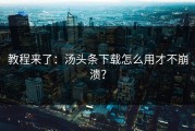教程来了：汤头条下载怎么用才不崩溃？