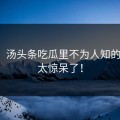 揭秘：汤头条吃瓜里不为人知的一面，太惊呆了！
