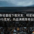 汤头条轻量版下载突发：明星被曝曾参与花絮，热血沸腾席卷全网
