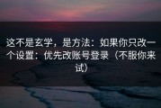 这不是玄学，是方法：如果你只改一个设置：优先改账号登录（不服你来试）