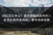 网红回应争议！墨西哥暗网疯传的八卦背后竟然是揭秘，事件持续发酵