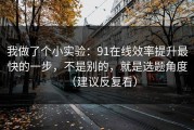 我做了个小实验：91在线效率提升最快的一步，不是别的，就是选题角度（建议反复看）