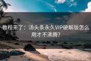 教程来了：汤头条永久VIP破解版怎么用才不沸腾？