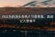 你以为的汤头条热点只是表面，真相让人意难平