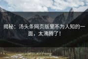 揭秘：汤头条网页版里不为人知的一面，太沸腾了！