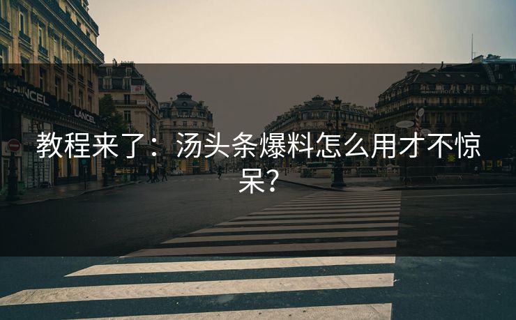 教程来了：汤头条爆料怎么用才不惊呆？