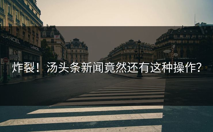炸裂！汤头条新闻竟然还有这种操作？