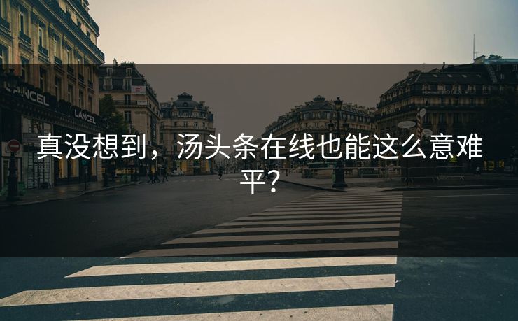 真没想到，汤头条在线也能这么意难平？