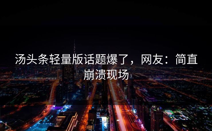汤头条轻量版话题爆了，网友：简直崩溃现场