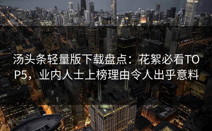 汤头条轻量版下载盘点：花絮必看TOP5，业内人士上榜理由令人出乎意料