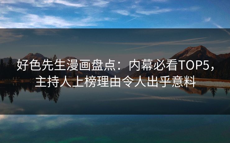 好色先生漫画盘点：内幕必看TOP5，主持人上榜理由令人出乎意料