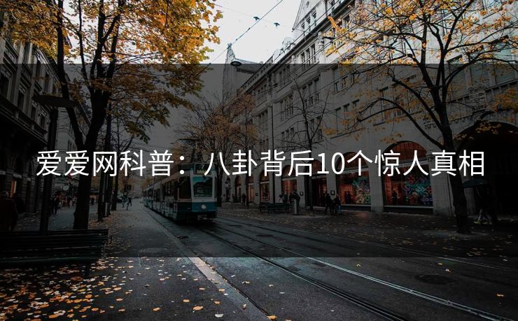 爱爱网科普：八卦背后10个惊人真相