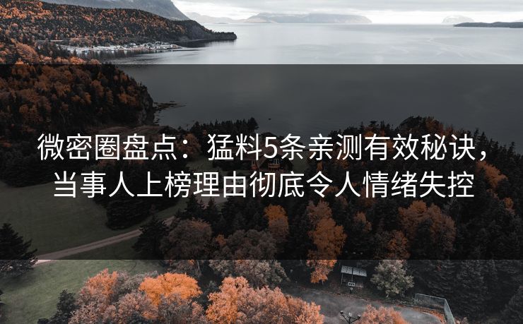 微密圈盘点：猛料5条亲测有效秘诀，当事人上榜理由彻底令人情绪失控