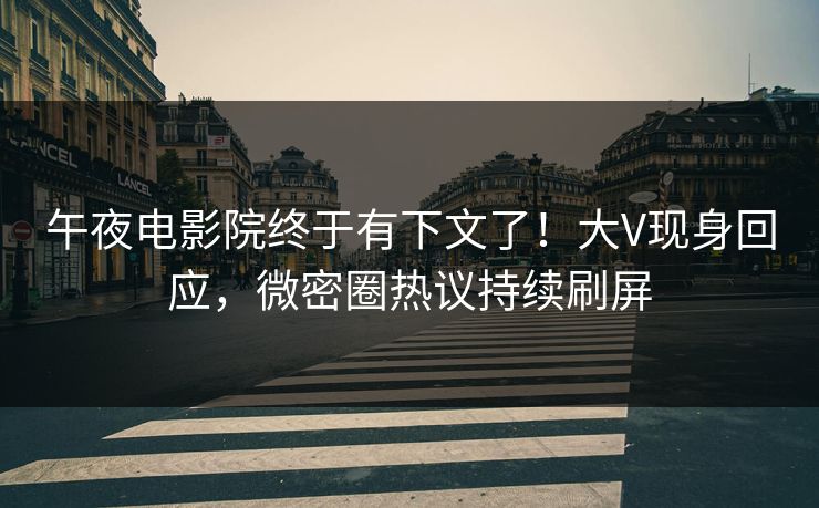 午夜电影院终于有下文了！大V现身回应，微密圈热议持续刷屏