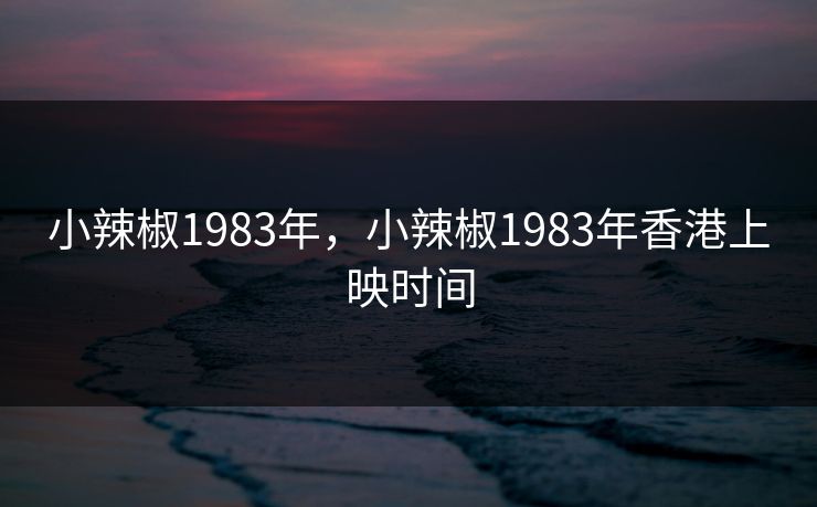 小辣椒1983年，小辣椒1983年香港上映时间